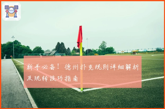 新手必备！德州扑克规则详细解析及玩转技巧指南