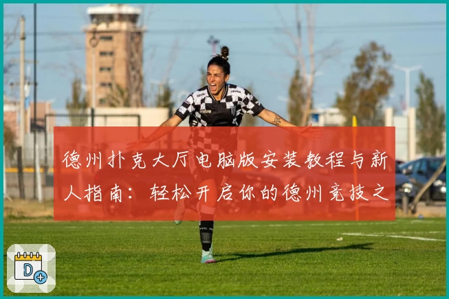 德州扑克大厅电脑版安装教程与新人指南：轻松开启你的德州竞技之旅