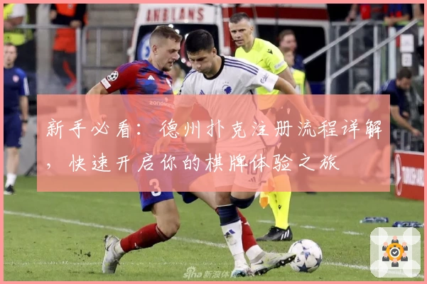 新手必看：德州扑克注册流程详解，快速开启你的棋牌体验之旅