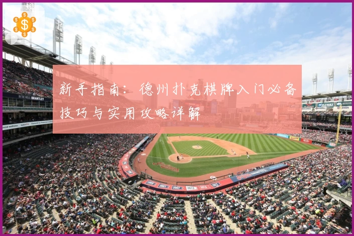 新手指南：德州扑克棋牌入门必备技巧与实用攻略详解