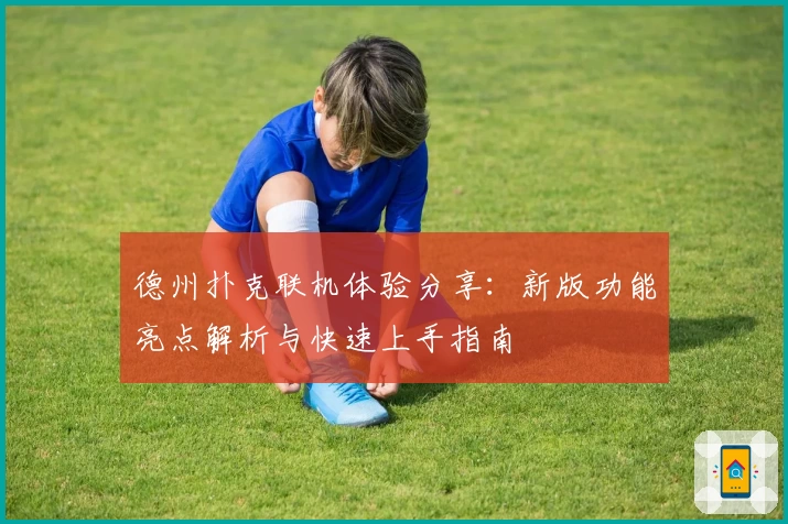 德州扑克联机体验分享:新版功能亮点解析与快速上手指南