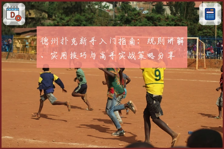 德州扑克新手入门指南：规则讲解、实用技巧与高手实战策略分享