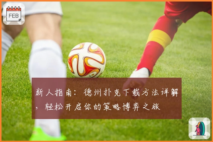 新人指南:德州扑克下载方法详解,轻松开启你的策略博弈之旅