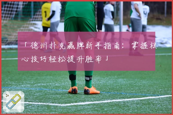 「德州扑克赢牌新手指南：掌握核心技巧轻松提升胜率」