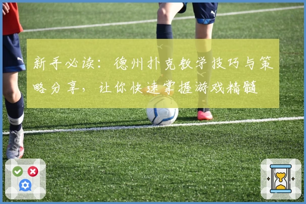 新手必读：德州扑克教学技巧与策略分享，让你快速掌握游戏精髓