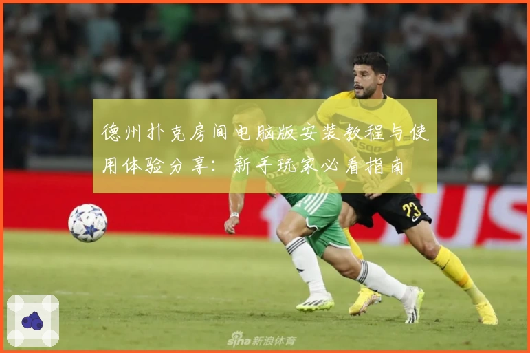 德州扑克房间电脑版安装教程与使用体验分享：新手玩家必看指南