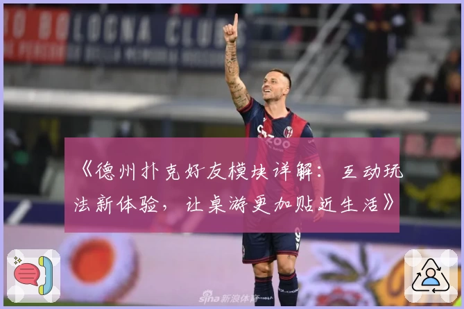 《德州扑克好友模块详解:互动玩法新体验,让桌游更加贴近生活》