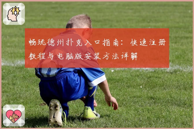 畅玩德州扑克入口指南：快速注册教程与电脑版安装方法详解