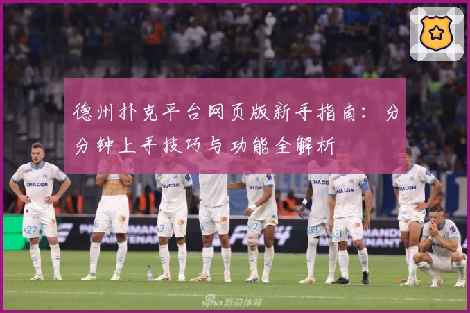 德州扑克平台网页版新手指南：分分钟上手技巧与功能全解析