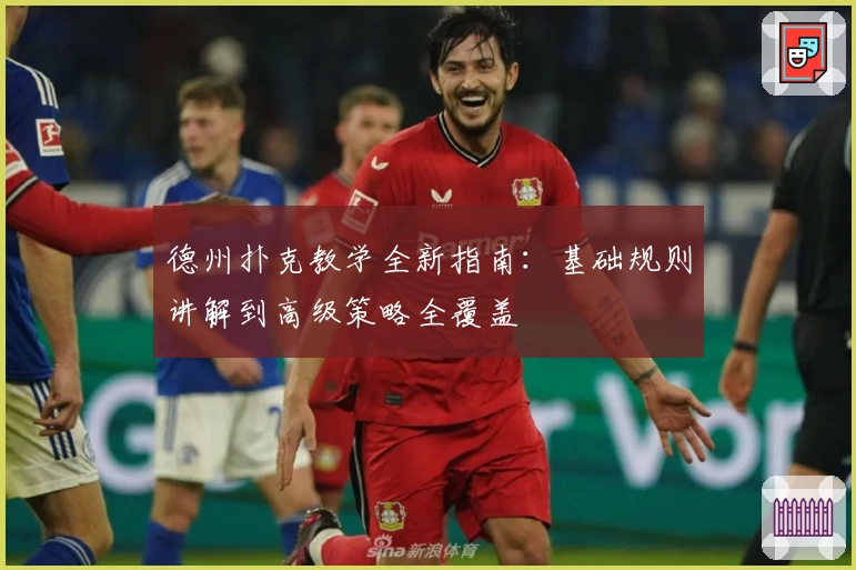 德州扑克教学全新指南：基础规则讲解到高级策略全覆盖