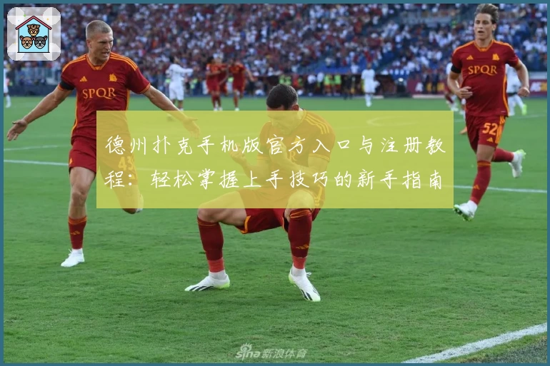 德州扑克手机版官方入口与注册教程：轻松掌握上手技巧的新手指南