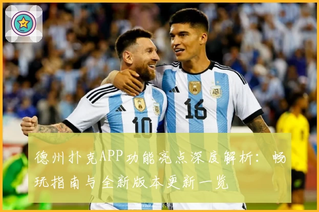 德州扑克APP功能亮点深度解析：畅玩指南与全新版本更新一览