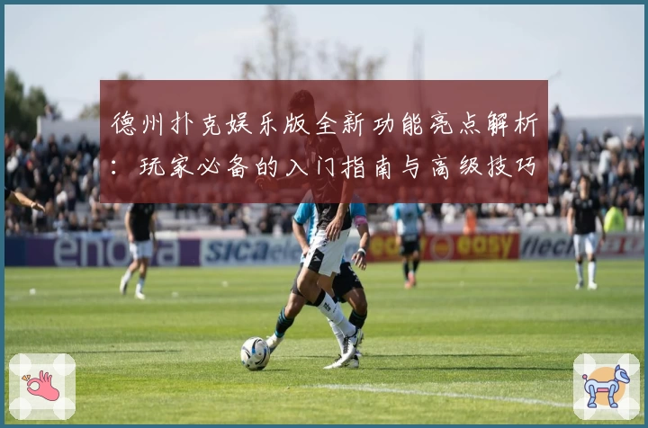德州扑克娱乐版全新功能亮点解析：玩家必备的入门指南与高级技巧分享