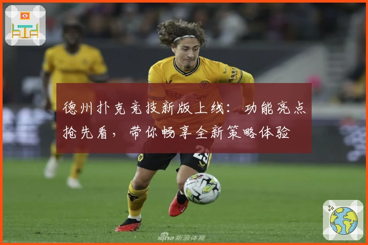 德州扑克竞技新版上线：功能亮点抢先看，带你畅享全新策略体验