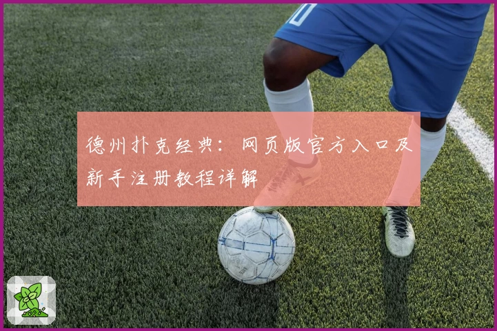 德州扑克经典：网页版官方入口及新手注册教程详解