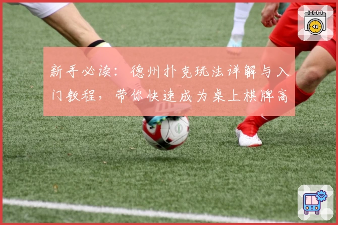 新手必读：德州扑克玩法详解与入门教程，带你快速成为桌上棋牌高手
