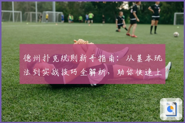 德州扑克规则新手指南:从基本玩法到实战技巧全解析,助你快速上手掌握核心要点