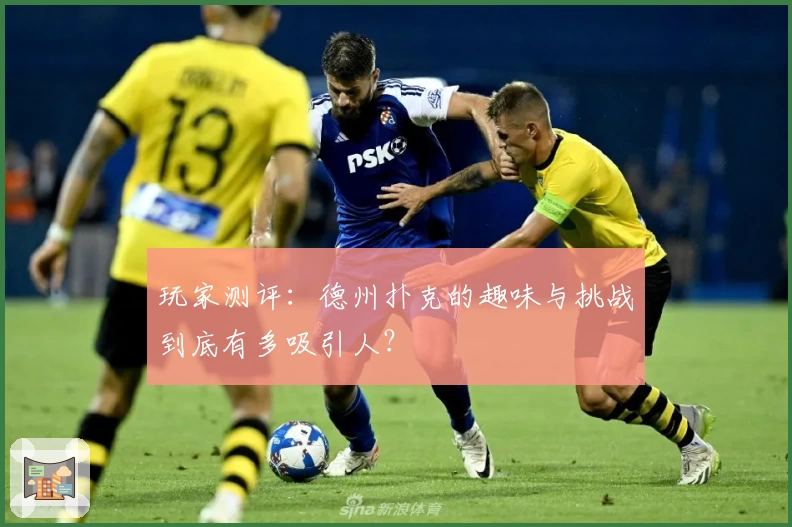 玩家测评：德州扑克的趣味与挑战到底有多吸引人？