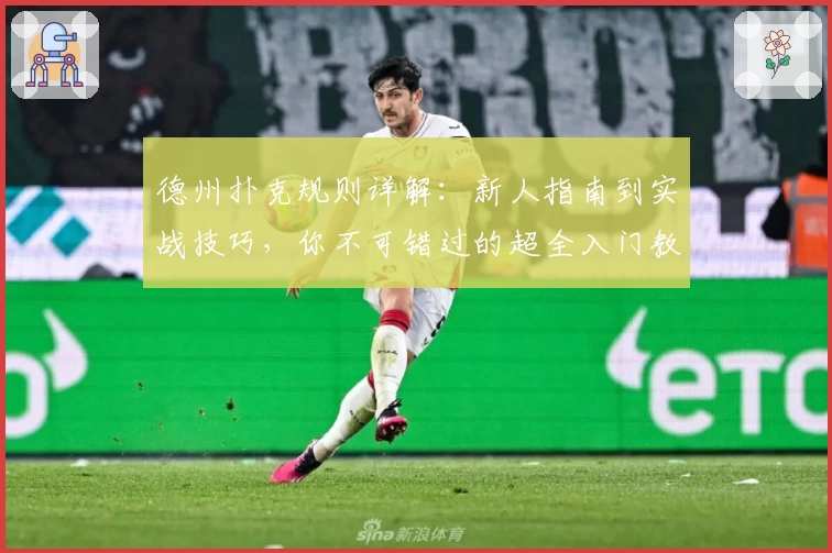 德州扑克规则详解:新人指南到实战技巧,你不可错过的超全入门教程