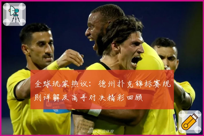 全球玩家热议：德州扑克锦标赛规则详解及高手对决精彩回顾