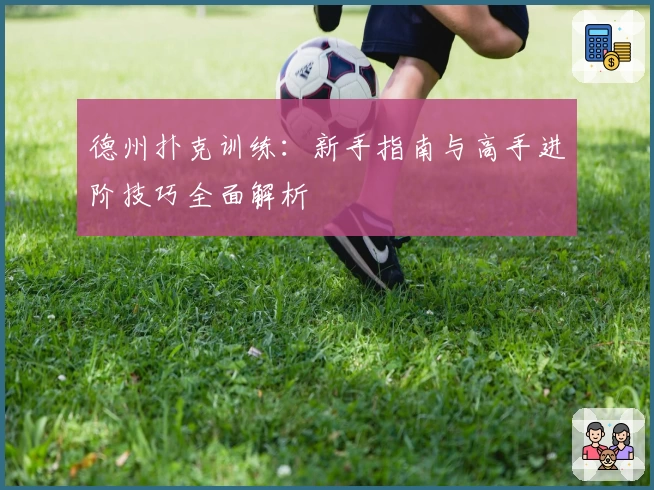 德州扑克训练:新手指南与高手进阶技巧全面解析