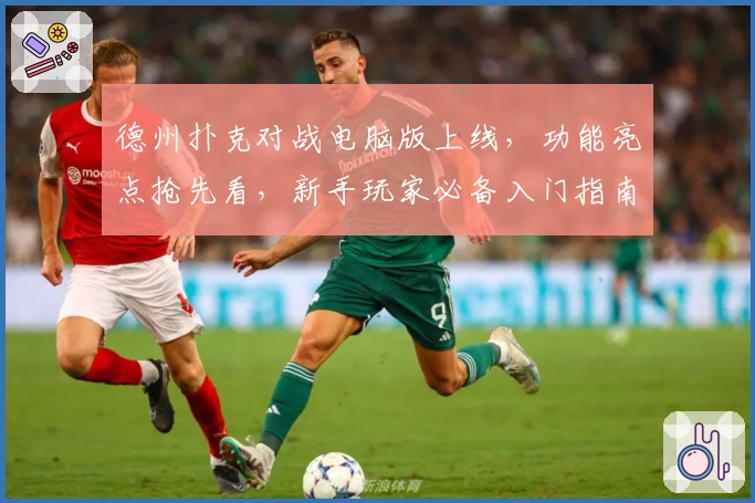德州扑克对战电脑版上线，功能亮点抢先看，新手玩家必备入门指南