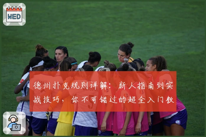 德州扑克规则详解：新人指南到实战技巧，你不可错过的超全入门教程