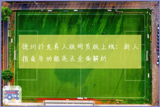 德州扑克真人版网页版上线:新人指南与功能亮点全面解析