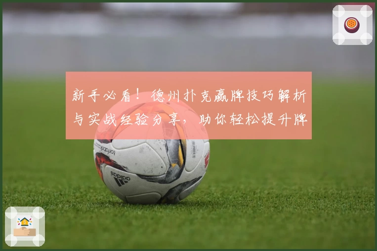 新手必看！德州扑克赢牌技巧解析与实战经验分享，助你轻松提升牌技