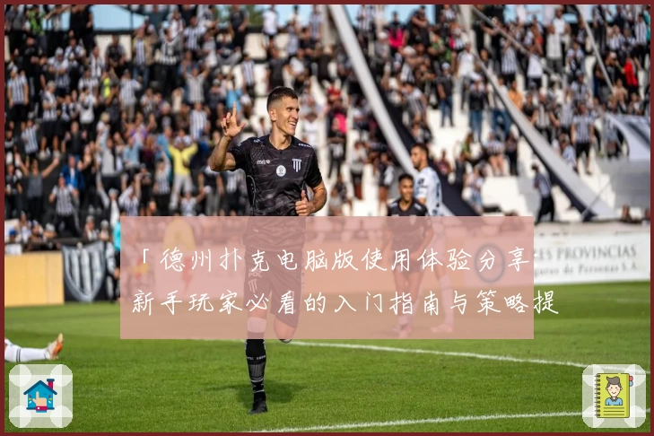 「德州扑克电脑版使用体验分享：新手玩家必看的入门指南与策略提升技巧」