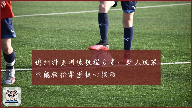 德州扑克训练教程分享，新人玩家也能轻松掌握核心技巧