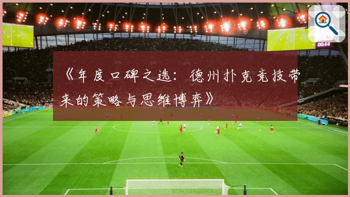 《年度口碑之选:德州扑克竞技带来的策略与思维博弈》