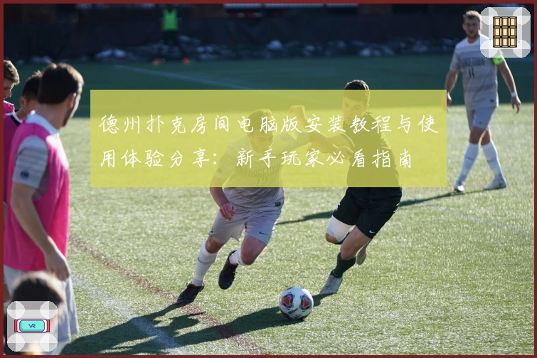 德州扑克房间电脑版安装教程与使用体验分享：新手玩家必看指南