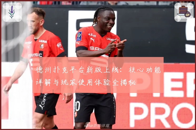 德州扑克平台新版上线：核心功能详解与玩家使用体验全揭秘