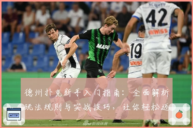 德州扑克新手入门指南:全面解析玩法规则与实战技巧,让你轻松迈入扑克世界