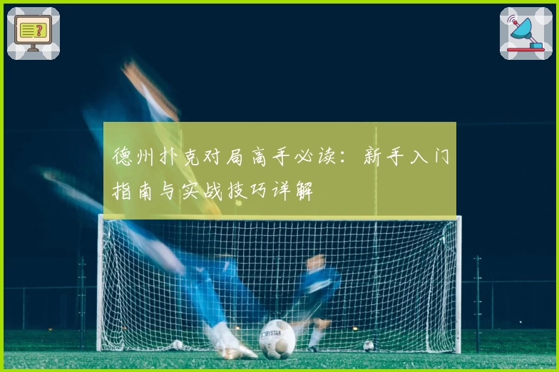 德州扑克对局高手必读:新手入门指南与实战技巧详解