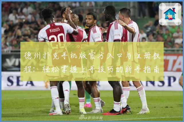 德州扑克手机版官方入口与注册教程：轻松掌握上手技巧的新手指南
