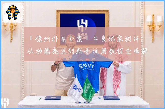 「德州扑克合集」年度玩家测评：从功能亮点到新手注册教程全面解析