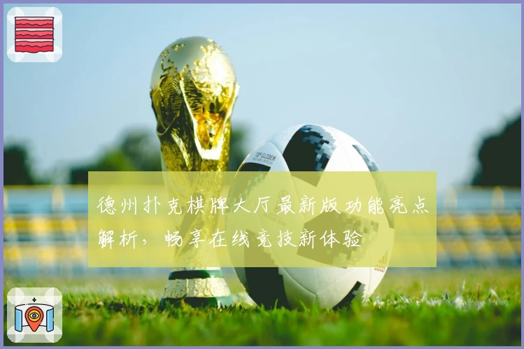 德州扑克棋牌大厅最新版功能亮点解析，畅享在线竞技新体验