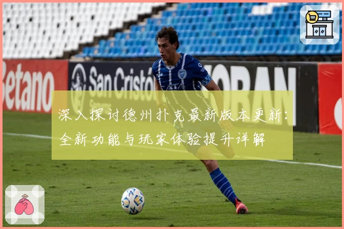 深入探讨德州扑克最新版本更新：全新功能与玩家体验提升详解