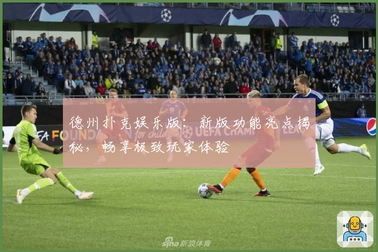 德州扑克娱乐版：新版功能亮点揭秘，畅享极致玩家体验