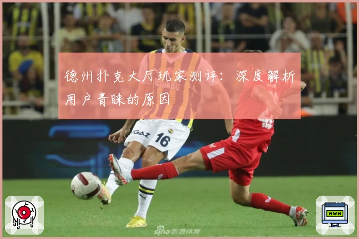 德州扑克大厅玩家测评：深度解析用户青睐的原因