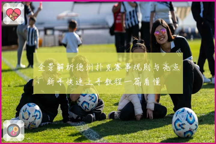 全景解析德州扑克赛事规则与亮点，新手快速上手教程一篇看懂