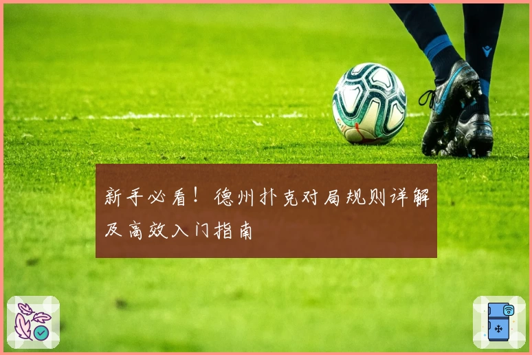 新手必看!德州扑克对局规则详解及高效入门指南