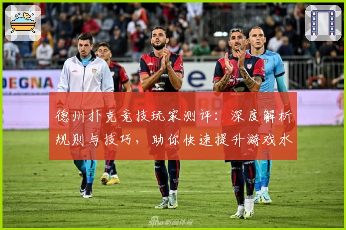 德州扑克竞技玩家测评：深度解析规则与技巧，助你快速提升游戏水平