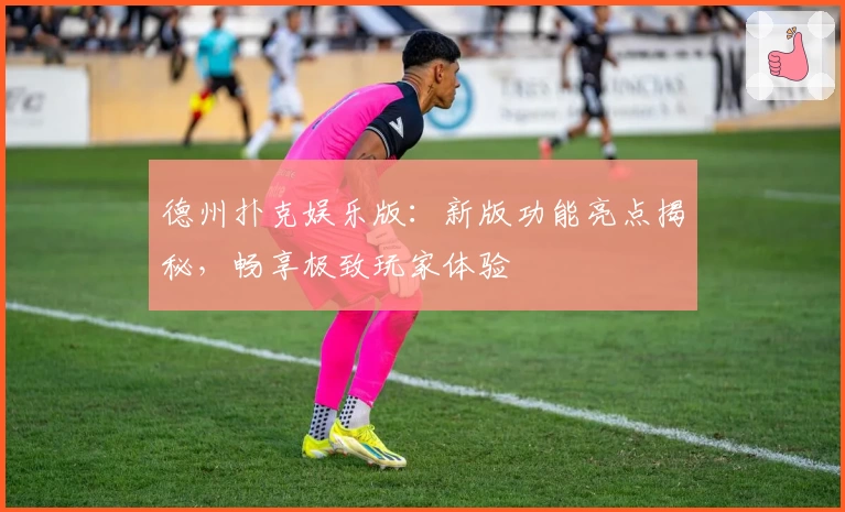 德州扑克娱乐版：新版功能亮点揭秘，畅享极致玩家体验