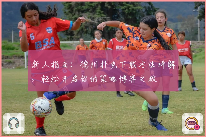 新人指南:德州扑克下载方法详解,轻松开启你的策略博弈之旅