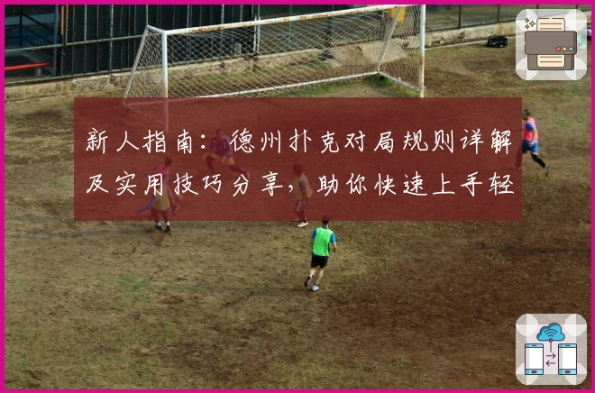 新人指南：德州扑克对局规则详解及实用技巧分享，助你快速上手轻松应对新手挑战