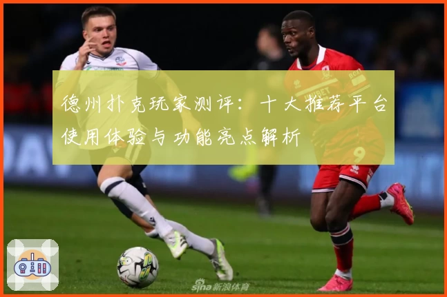 德州扑克玩家测评：十大推荐平台使用体验与功能亮点解析