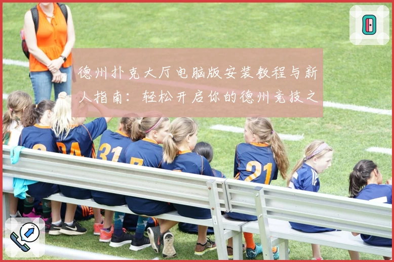 德州扑克大厅电脑版安装教程与新人指南：轻松开启你的德州竞技之旅